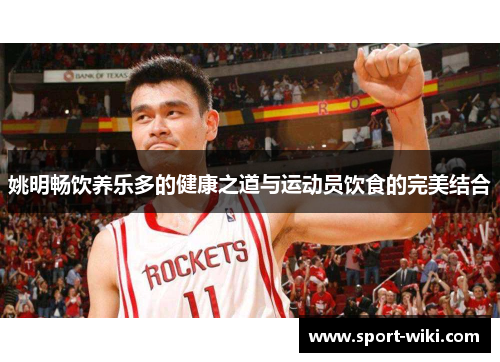 姚明畅饮养乐多的健康之道与运动员饮食的完美结合